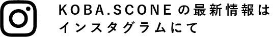 KOBA.SCONEの最新情報はインスタグラムにて